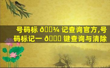 号码标 🌾 记查询官方,号码标记一 🕊 键查询与清除